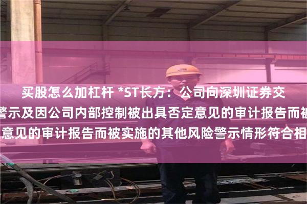 买股怎么加杠杆 *ST长方：公司向深圳证券交易所申请撤销退市风险警示及因公司内部控制被出具否定意见的审计报告而被实施的其他风险警示情形符合相关规定