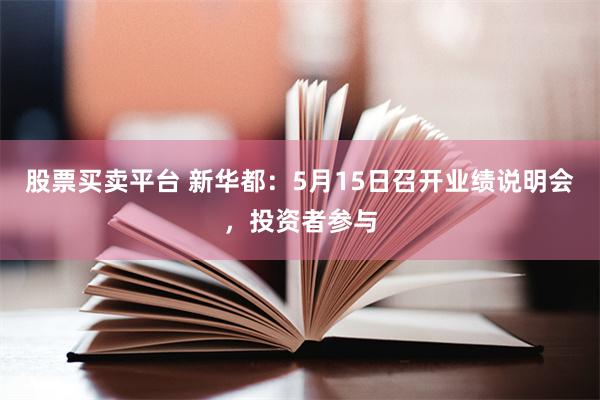 股票买卖平台 新华都：5月15日召开业绩说明会，投资者参与