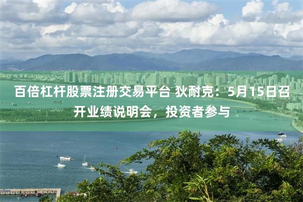 百倍杠杆股票注册交易平台 狄耐克：5月15日召开业绩说明会，投资者参与