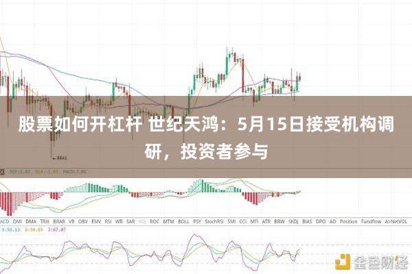 股票如何开杠杆 世纪天鸿：5月15日接受机构调研，投资者参与