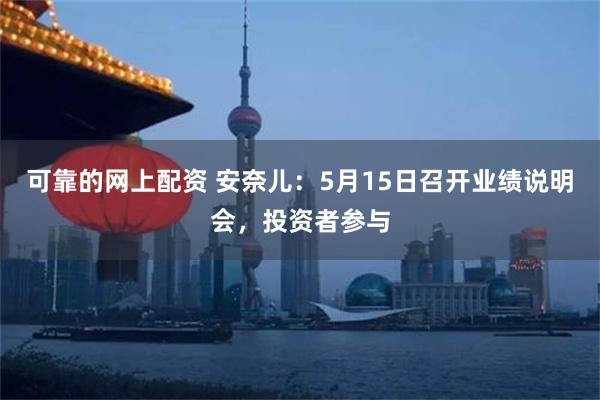 可靠的网上配资 安奈儿：5月15日召开业绩说明会，投资者参与