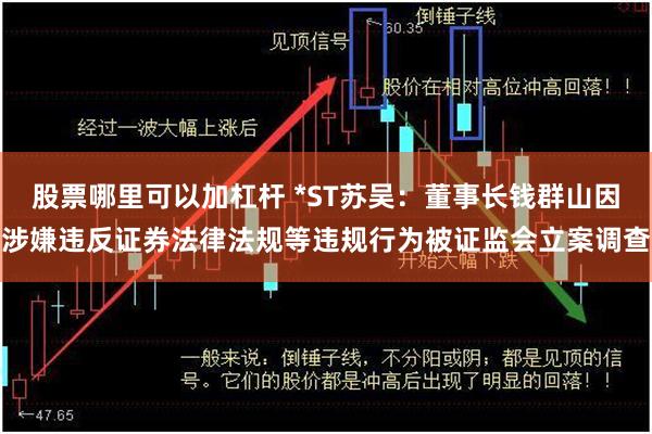 股票哪里可以加杠杆 *ST苏吴：董事长钱群山因涉嫌违反证券法律法规等违规行为被证监会立案调查