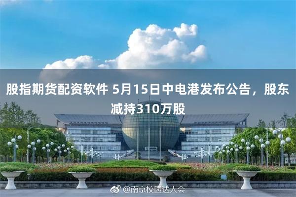 股指期货配资软件 5月15日中电港发布公告，股东减持310万股