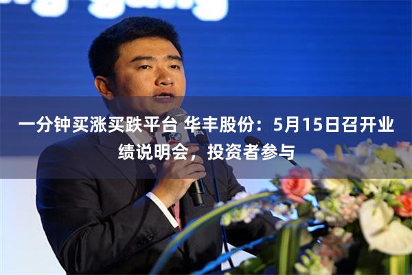 一分钟买涨买跌平台 华丰股份：5月15日召开业绩说明会，投资者参与