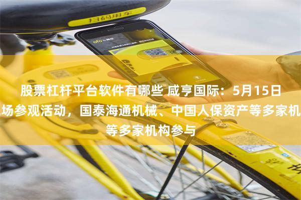股票杠杆平台软件有哪些 咸亨国际：5月15日组织现场参观活动，国泰海通机械、中国人保资产等多家机构参与