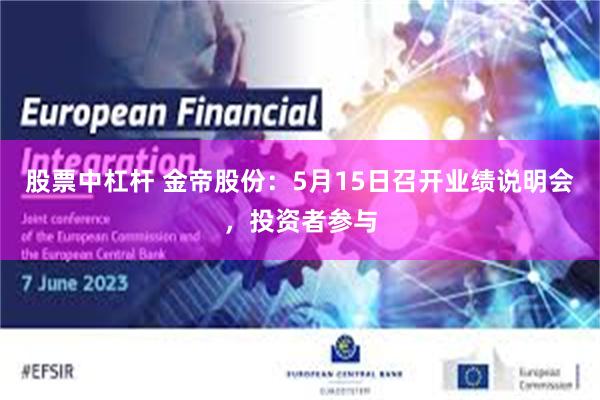 股票中杠杆 金帝股份：5月15日召开业绩说明会，投资者参与