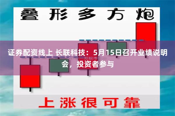 证券配资线上 长联科技：5月15日召开业绩说明会，投资者参与