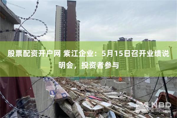 股票配资开户网 紫江企业：5月15日召开业绩说明会，投资者参与
