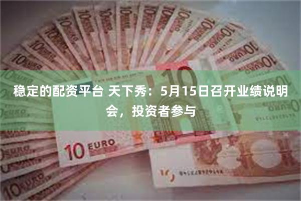 稳定的配资平台 天下秀：5月15日召开业绩说明会，投资者参与