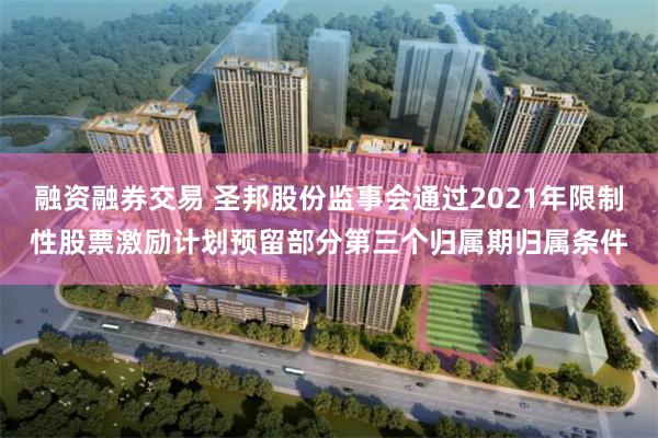 融资融券交易 圣邦股份监事会通过2021年限制性股票激励计划预留部分第三个归属期归属条件