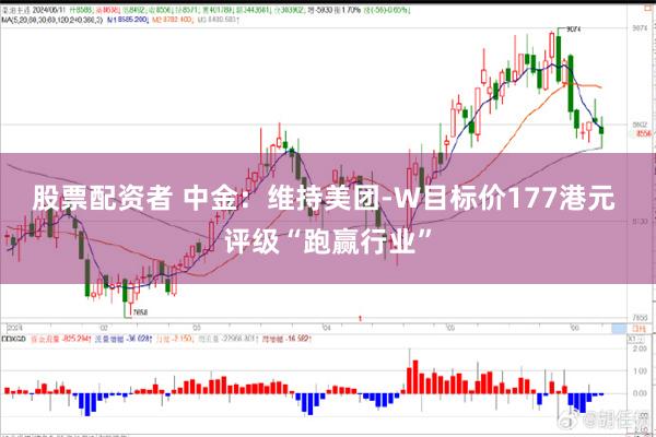 股票配资者 中金：维持美团-W目标价177港元 评级“跑赢行业”