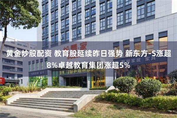 黄金炒股配资 教育股延续昨日强势 新东方-S涨超8%卓越教育集团涨超5%
