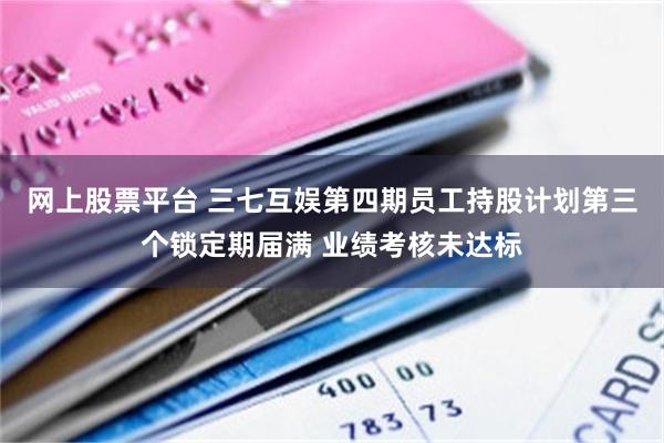 网上股票平台 三七互娱第四期员工持股计划第三个锁定期届满 业绩考核未达标