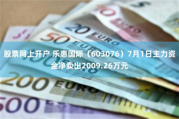 股票网上开户 乐惠国际（603076）7月1日主力资金净卖出2009.26万元