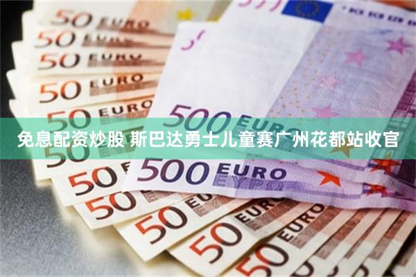 免息配资炒股 斯巴达勇士儿童赛广州花都站收官