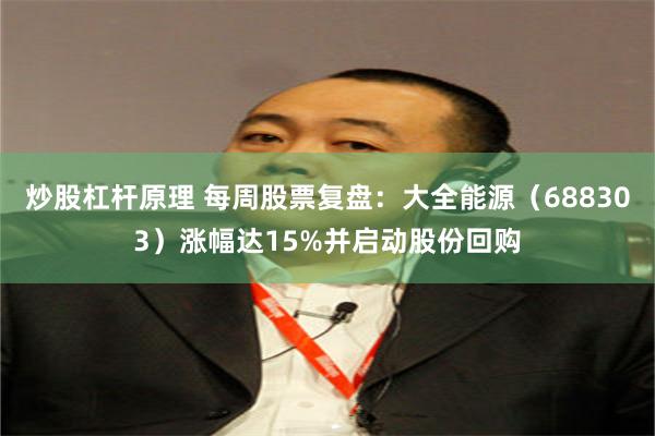 炒股杠杆原理 每周股票复盘：大全能源（688303）涨幅达15%并启动股份回购