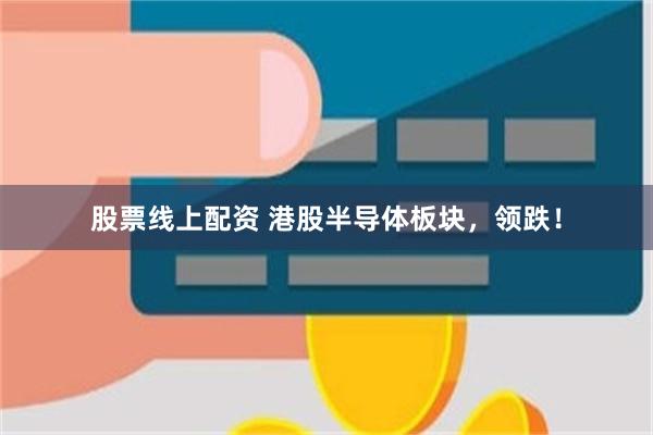 股票线上配资 港股半导体板块，领跌！