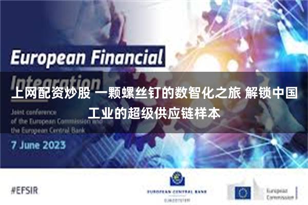 上网配资炒股 一颗螺丝钉的数智化之旅 解锁中国工业的超级供应链样本