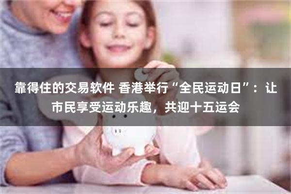 靠得住的交易软件 香港举行“全民运动日”：让市民享受运动乐趣，共迎十五运会