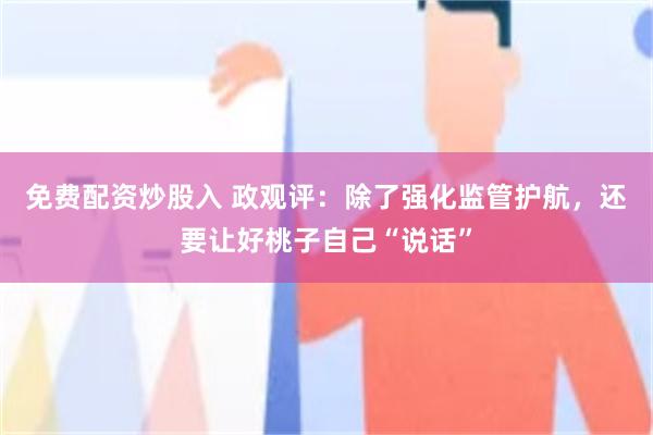 免费配资炒股入 政观评：除了强化监管护航，还要让好桃子自己“说话”