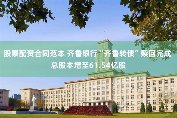 股票配资合同范本 齐鲁银行“齐鲁转债”赎回完成 总股本增至61.54亿股