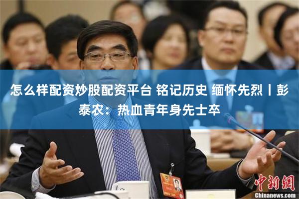 怎么样配资炒股配资平台 铭记历史 缅怀先烈丨彭泰农：热血青年身先士卒