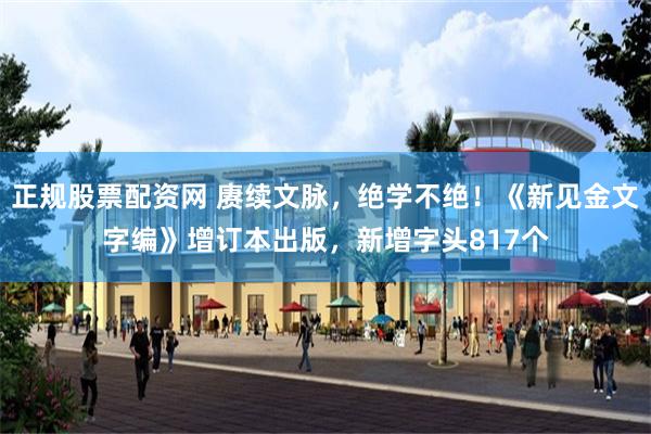正规股票配资网 赓续文脉，绝学不绝！《新见金文字编》增订本出版，新增字头817个