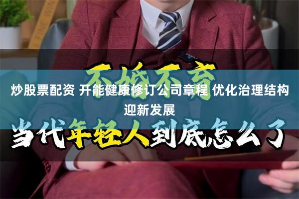 炒股票配资 开能健康修订公司章程 优化治理结构迎新发展