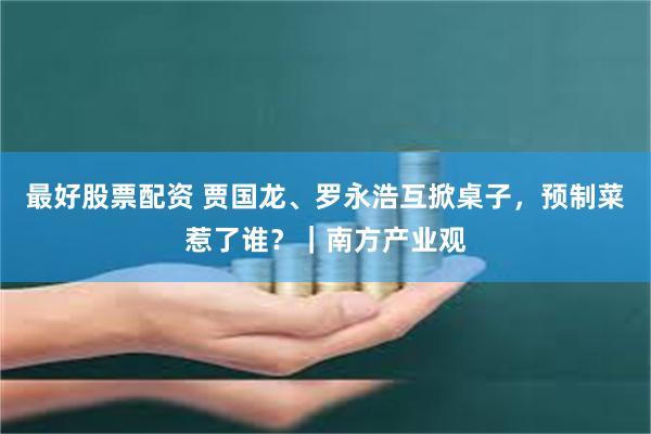 最好股票配资 贾国龙、罗永浩互掀桌子，预制菜惹了谁？｜南方产业观