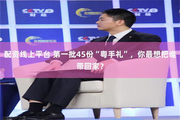 配资线上平台 第一批45份“粤手礼”，你最想把谁带回家？
