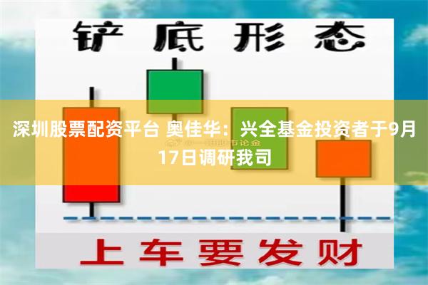 深圳股票配资平台 奥佳华：兴全基金投资者于9月17日调研我司