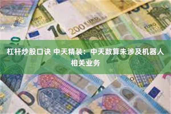 杠杆炒股口诀 中天精装：中天数算未涉及机器人相关业务