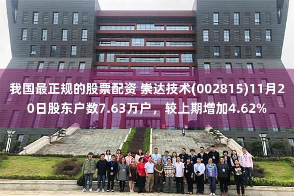 我国最正规的股票配资 崇达技术(002815)11月20日股东户数7.63万户，较上期增加4.62%