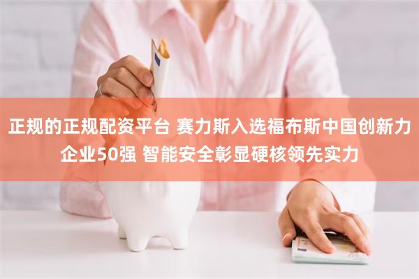 正规的正规配资平台 赛力斯入选福布斯中国创新力企业50强 智能安全彰显硬核领先实力