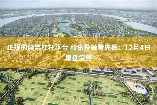 正规的股票杠杆平台 和讯投顾管先德：12月4日早盘策略
