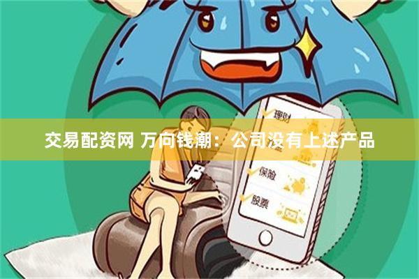 交易配资网 万向钱潮：公司没有上述产品