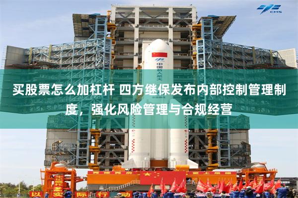 买股票怎么加杠杆 四方继保发布内部控制管理制度，强化风险管理与合规经营