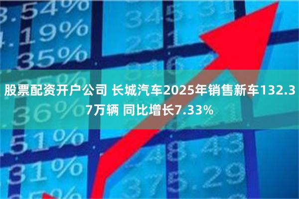 股票配资开户公司 长城汽车2025年销售新车132.37万辆 同比增长7.33%