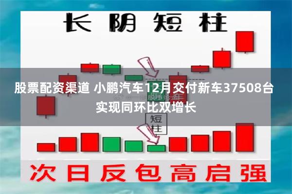 股票配资渠道 小鹏汽车12月交付新车37508台 实现同环比双增长