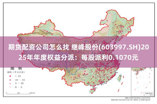期货配资公司怎么找 继峰股份(603997.SH)2025年年度权益分派：每股派利0.1070元