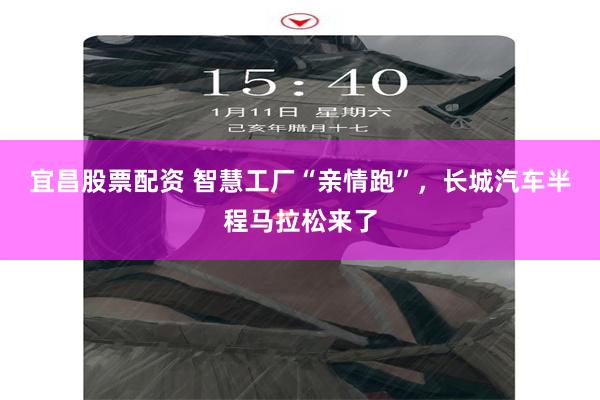 宜昌股票配资 智慧工厂“亲情跑”，长城汽车半程马拉松来了