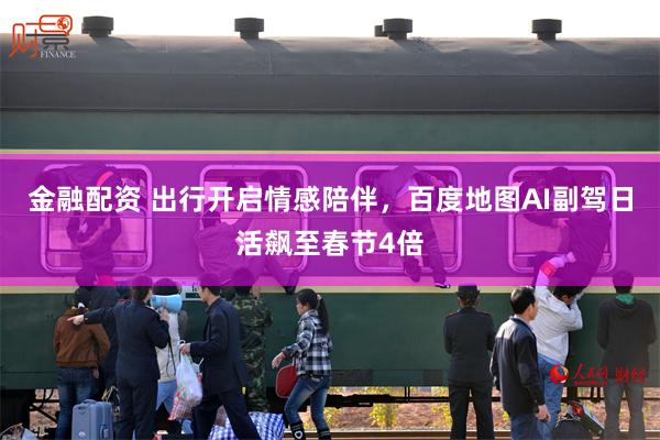 金融配资 出行开启情感陪伴，百度地图AI副驾日活飙至春节4倍
