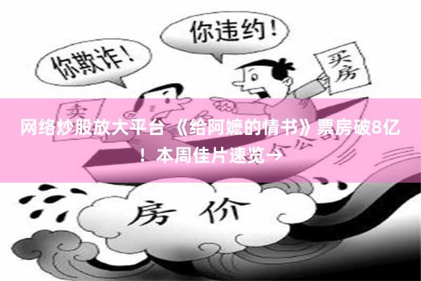 网络炒股放大平台 《给阿嬷的情书》票房破8亿!本周佳片速览→
