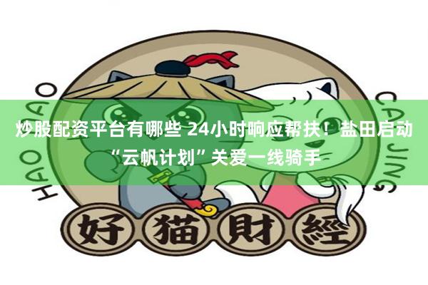 炒股配资平台有哪些 24小时响应帮扶!盐田启动“云帆计划”关爱一线骑手