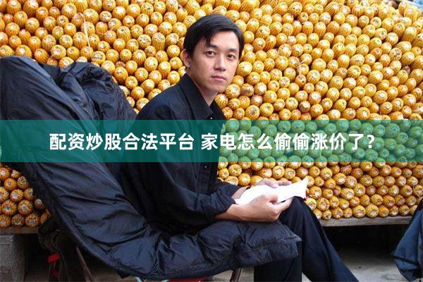 配资炒股合法平台 家电怎么偷偷涨价了？
