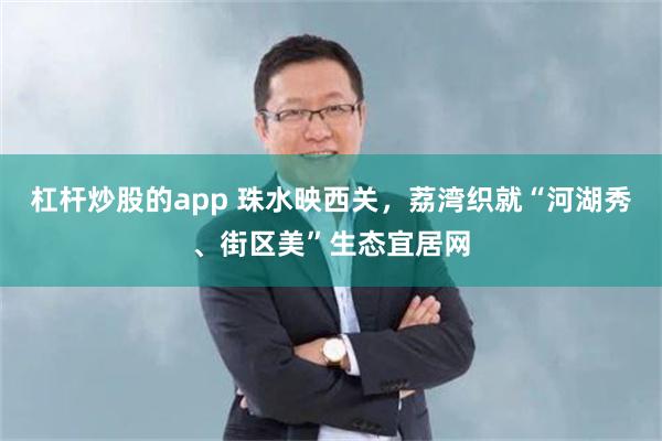 杠杆炒股的app 珠水映西关,荔湾织就“河湖秀、街区美”生态宜居网