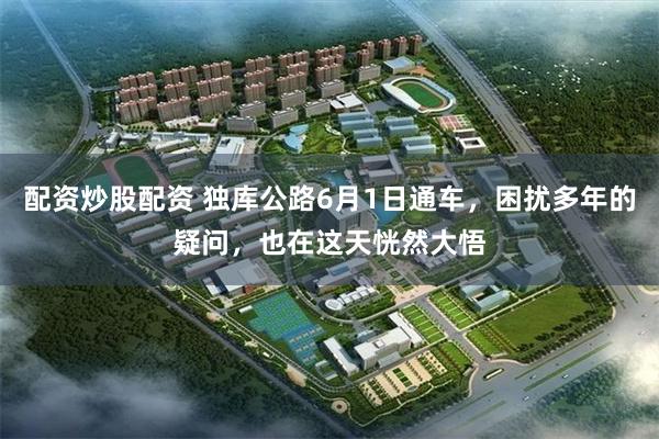 配资炒股配资 独库公路6月1日通车，困扰多年的疑问，也在这天恍然大悟