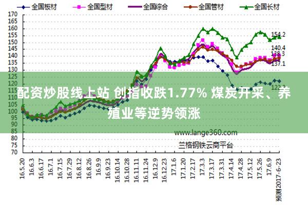 配资炒股线上站 创指收跌1.77% 煤炭开采、养殖业等逆势领涨