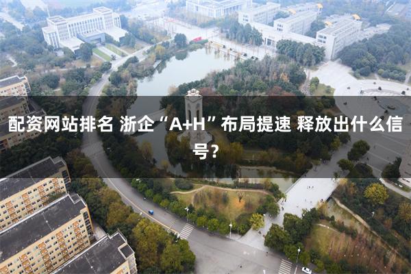 配资网站排名 浙企“A+H”布局提速 释放出什么信号?