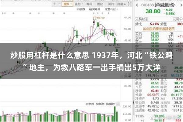 炒股用杠杆是什么意思 1937年，河北“铁公鸡”地主，为救八路军一出手捐出5万大洋